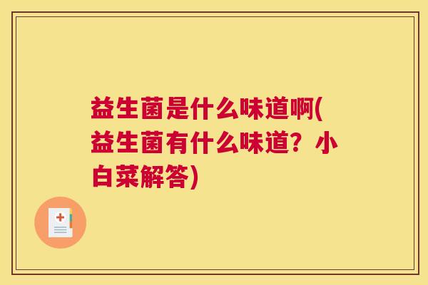 益生菌是什么味道啊(益生菌有什么味道？小白菜解答)