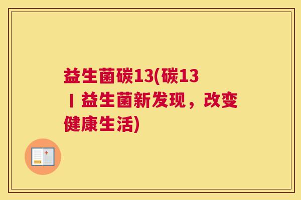 益生菌碳13(碳13丨益生菌新发现，改变健康生活)