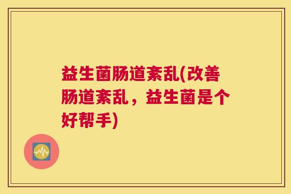 益生菌肠道紊乱(改善肠道紊乱，益生菌是个好帮手)