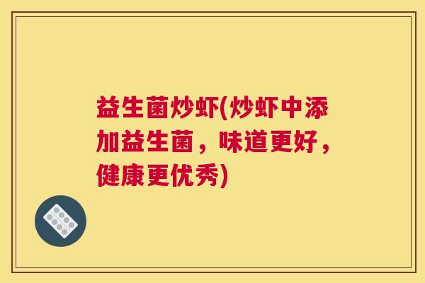 益生菌炒虾(炒虾中添加益生菌，味道更好，健康更优秀)