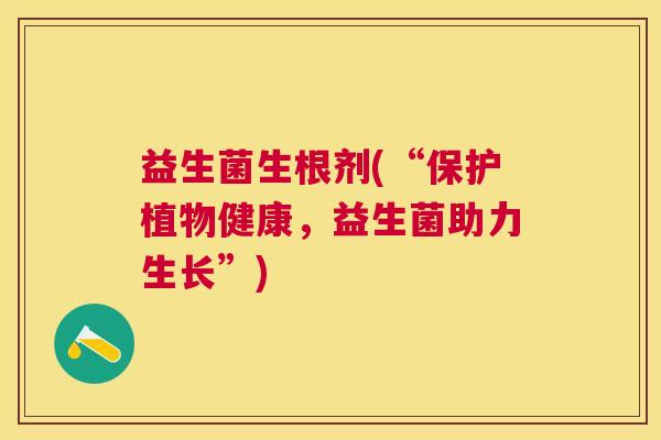 益生菌生根剂(“保护植物健康，益生菌助力生长”)