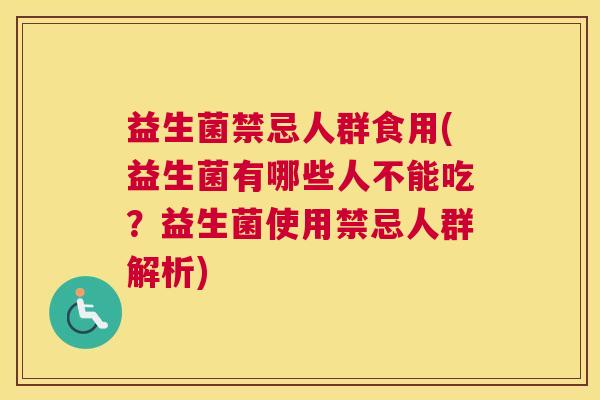 益生菌禁忌人群食用(益生菌有哪些人不能吃？益生菌使用禁忌人群解析)