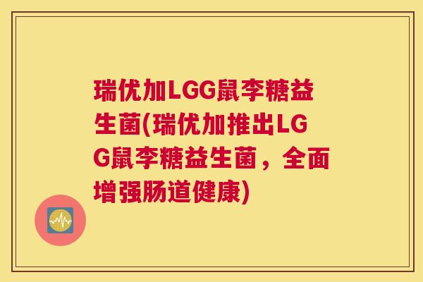瑞优加LGG鼠李糖益生菌(瑞优加推出LGG鼠李糖益生菌，全面增强肠道健康)