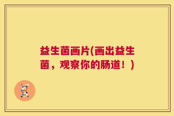 益生菌画片(画出益生菌，观察你的肠道！)
