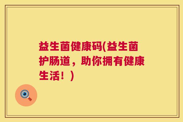 益生菌健康码(益生菌护肠道，助你拥有健康生活！)