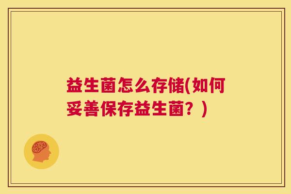 益生菌怎么存储(如何妥善保存益生菌？)