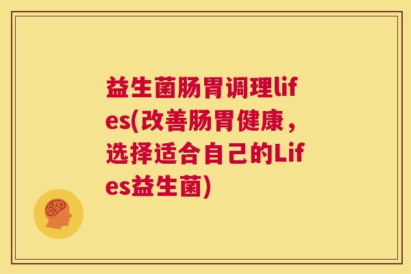 益生菌肠胃调理lifes(改善肠胃健康，选择适合自己的Lifes益生菌)
