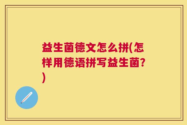 益生菌德文怎么拼(怎样用德语拼写益生菌？)