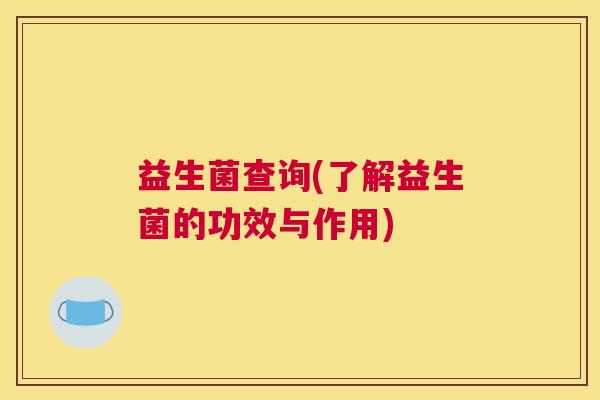 益生菌查询(了解益生菌的功效与作用)