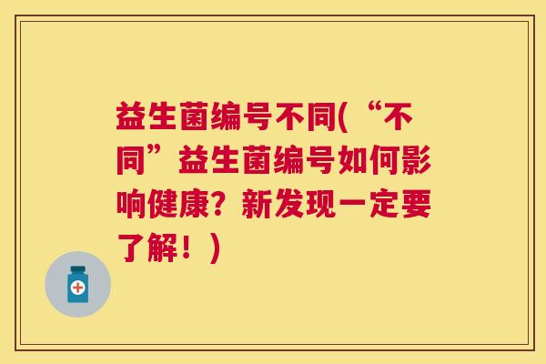 益生菌编号不同(“不同”益生菌编号如何影响健康？新发现一定要了解！)