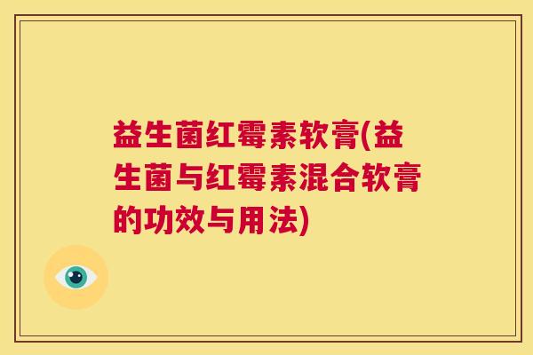 益生菌红霉素软膏(益生菌与红霉素混合软膏的功效与用法)