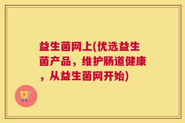 益生菌网上(优选益生菌产品，维护肠道健康，从益生菌网开始)