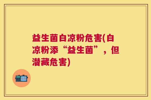 益生菌白凉粉危害(白凉粉添“益生菌”，但潜藏危害)