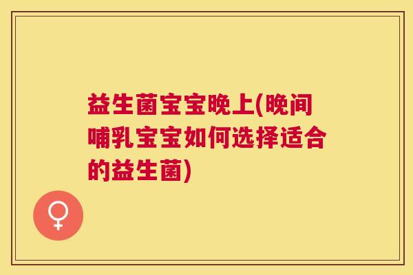益生菌宝宝晚上(晚间哺乳宝宝如何选择适合的益生菌)