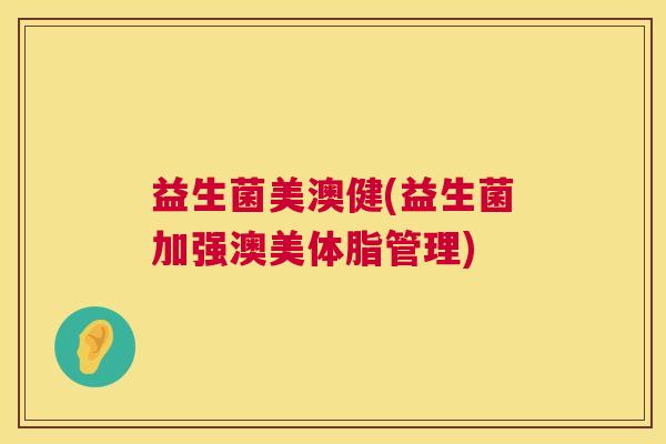 益生菌美澳健(益生菌加强澳美体脂管理)