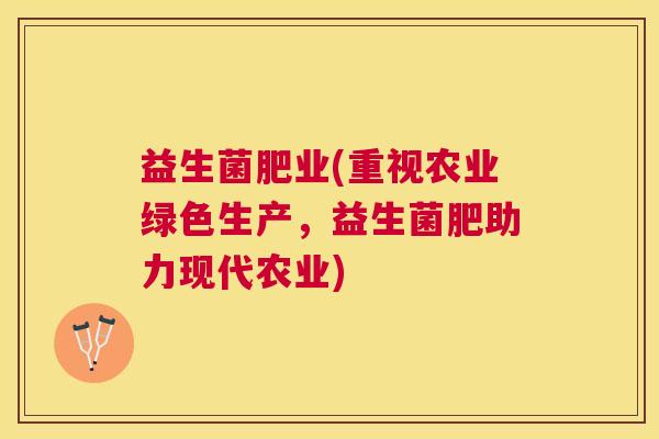 益生菌肥业(重视农业绿色生产，益生菌肥助力现代农业)