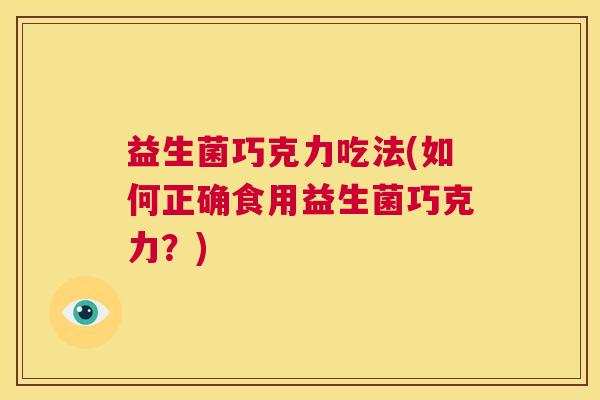 益生菌巧克力吃法(如何正确食用益生菌巧克力？)