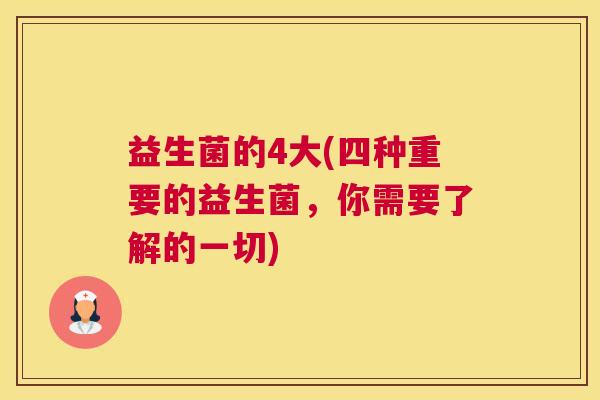 益生菌的4大(四种重要的益生菌，你需要了解的一切)
