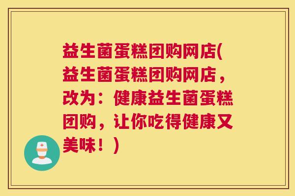 益生菌蛋糕团购网店(益生菌蛋糕团购网店，改为：健康益生菌蛋糕团购，让你吃得健康又美味！)