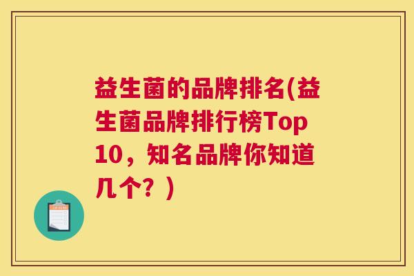 益生菌的品牌排名(益生菌品牌排行榜Top10，知名品牌你知道几个？)