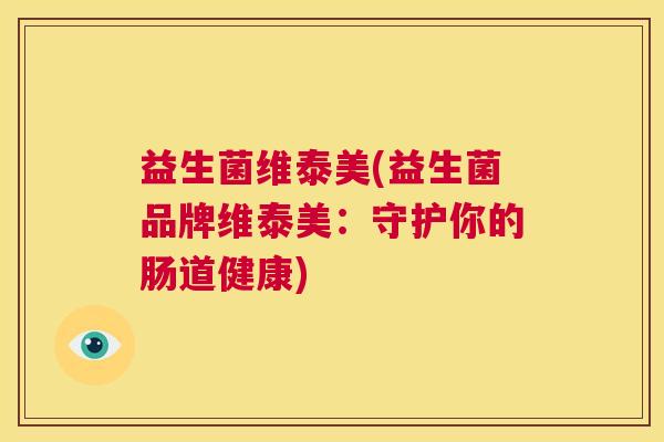 益生菌维泰美(益生菌品牌维泰美：守护你的肠道健康)
