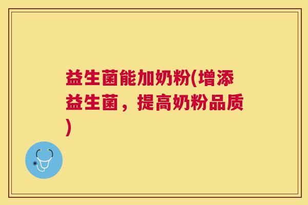 益生菌能加奶粉(增添益生菌，提高奶粉品质)