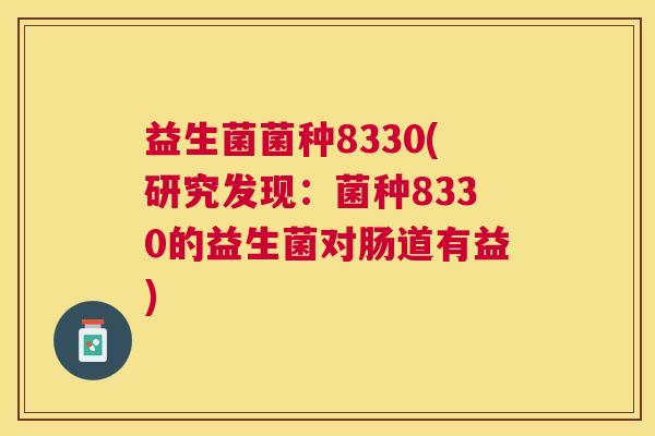 益生菌菌种8330(研究发现：菌种8330的益生菌对肠道有益)