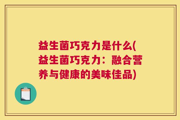 益生菌巧克力是什么(益生菌巧克力：融合营养与健康的美味佳品)
