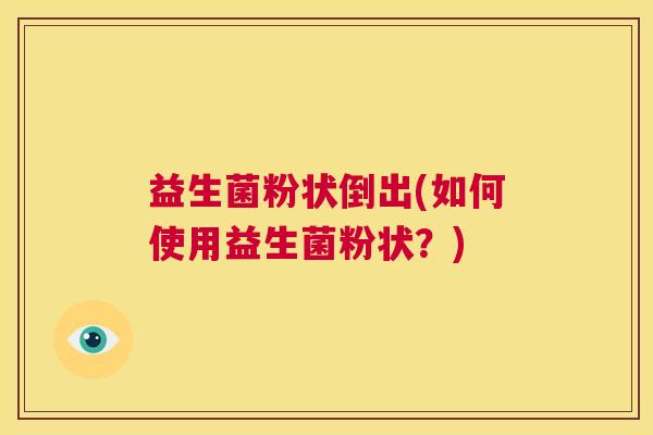 益生菌粉状倒出(如何使用益生菌粉状？)