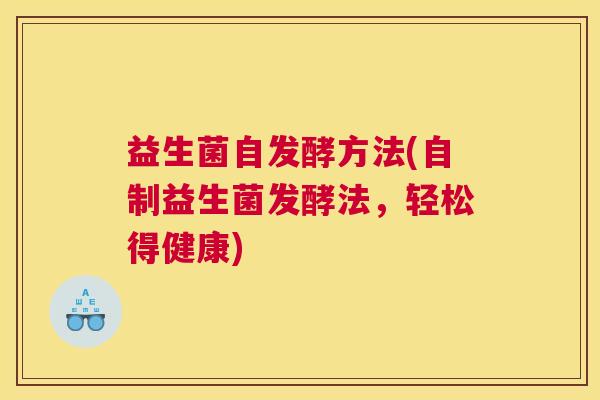 益生菌自发酵方法(自制益生菌发酵法，轻松得健康)