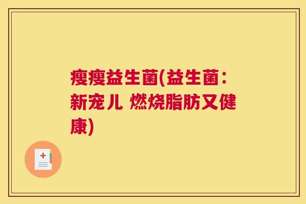瘦瘦益生菌(益生菌：新宠儿 燃烧脂肪又健康)