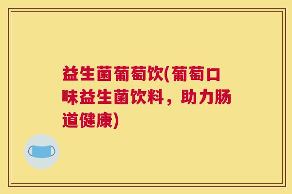 益生菌葡萄饮(葡萄口味益生菌饮料，助力肠道健康)
