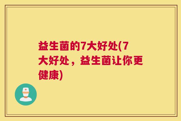 益生菌的7大好处(7大好处，益生菌让你更健康)