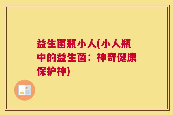 益生菌瓶小人(小人瓶中的益生菌：神奇健康保护神)