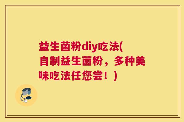 益生菌粉diy吃法(自制益生菌粉，多种美味吃法任您尝！)