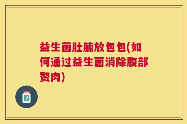 益生菌肚腩放包包(如何通过益生菌消除腹部赘肉)