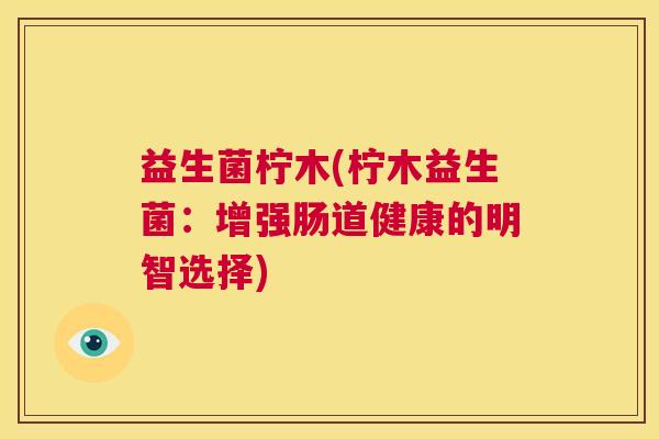 益生菌柠木(柠木益生菌：增强肠道健康的明智选择)