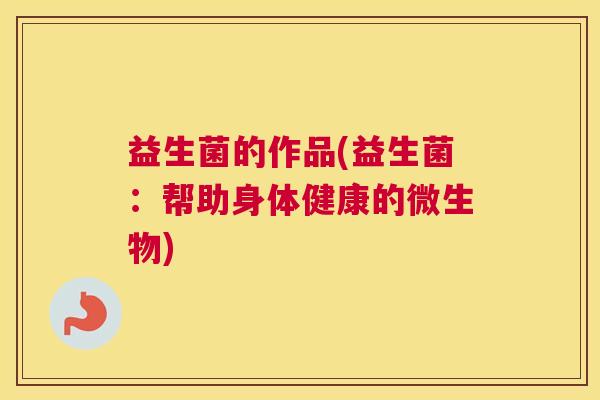 益生菌的作品(益生菌：帮助身体健康的微生物)