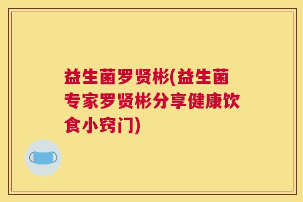 益生菌罗贤彬(益生菌专家罗贤彬分享健康饮食小窍门)