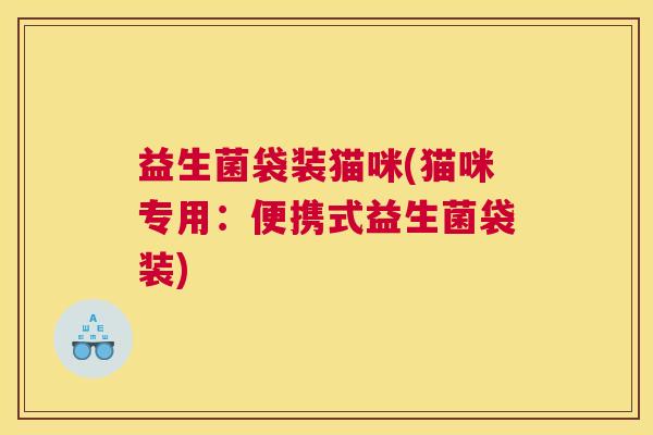 益生菌袋装猫咪(猫咪专用：便携式益生菌袋装)