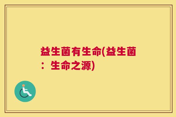 益生菌有生命(益生菌：生命之源)