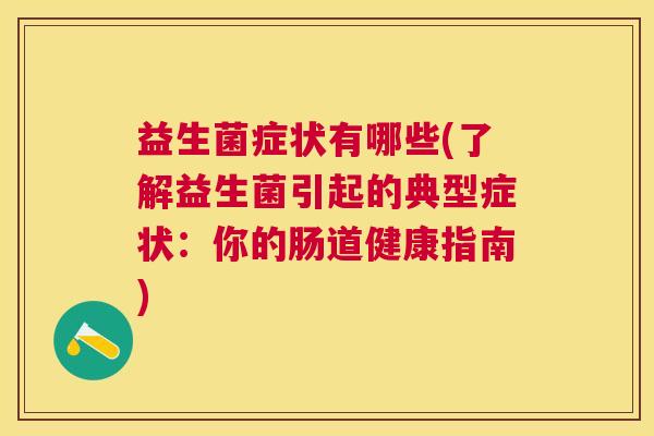 益生菌症状有哪些(了解益生菌引起的典型症状：你的肠道健康指南)