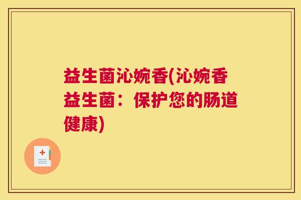 益生菌沁婉香(沁婉香益生菌：保护您的肠道健康)