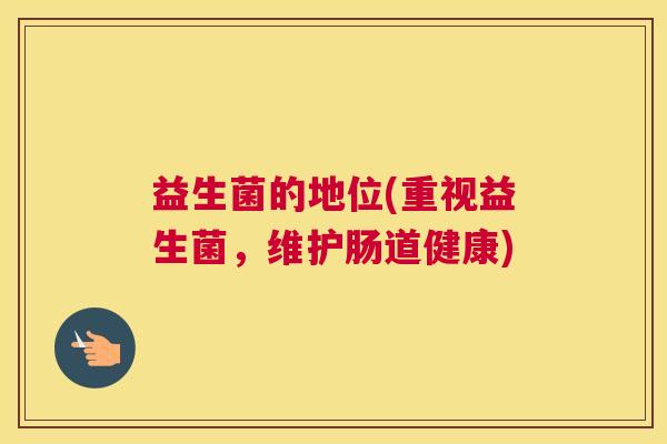 益生菌的地位(重视益生菌，维护肠道健康)