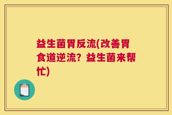 益生菌胃反流(改善胃食道逆流？益生菌来帮忙)