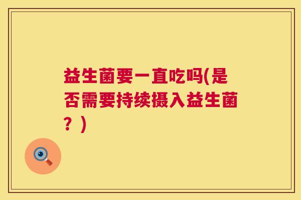 益生菌要一直吃吗(是否需要持续摄入益生菌？)