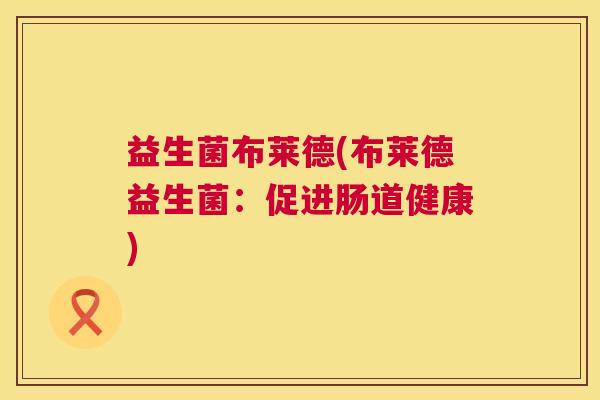益生菌布莱德(布莱德益生菌：促进肠道健康)