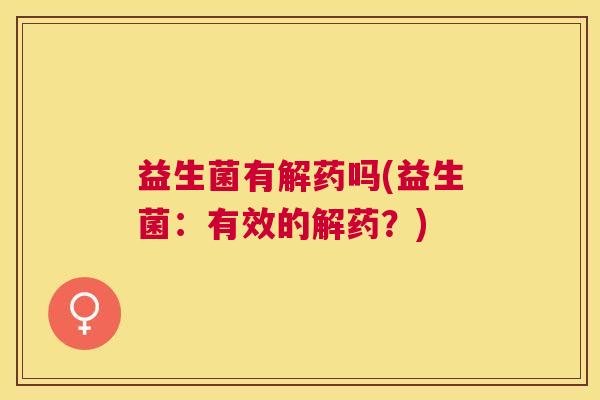 益生菌有解药吗(益生菌：有效的解药？)