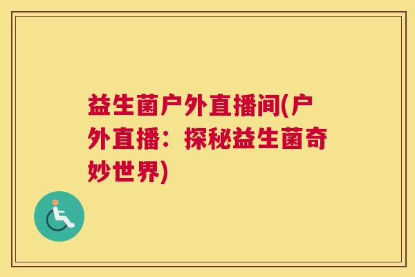 益生菌户外直播间(户外直播：探秘益生菌奇妙世界)