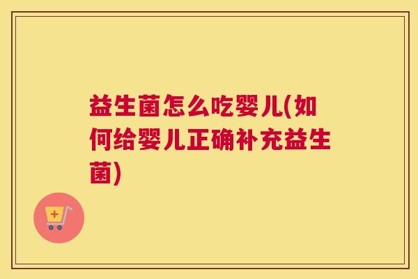 益生菌怎么吃婴儿(如何给婴儿正确补充益生菌)